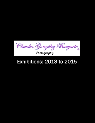 CGB Photography Exhibitions: 2013 to 2015 By Claudia González Burguete Cover Image