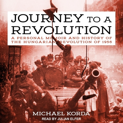 Journey to a Revolution Lib/E: A Personal Memoir and History of the Hungarian Revolution of 1956 By Michael Korda, Julian Elfer (Read by) Cover Image