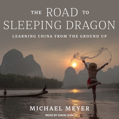 The Road to Sleeping Dragon: Learning China from the Ground Up By David Shih (Read by), Michael Meyer Cover Image