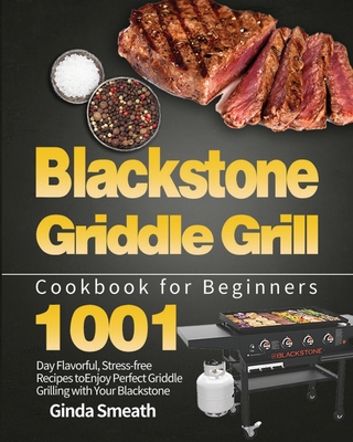 Blackstone Griddle Grill Cookbook for Beginners: 1001-Day Flavorful, Stress-free Recipes to Enjoy Perfect Griddle Grilling with Your Blackstone Cover Image