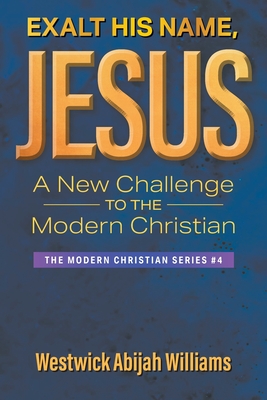 Exalt His Name, Jesus: A New Challenge to the Modern Christian: The Modern Christian Series #4 By Westwick Abijah Williams Cover Image