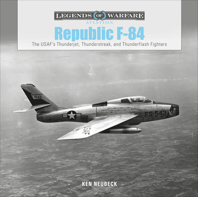 Republic F-84: The Usaf's Thunderjet, Thunderstreak, and Thunderflash Fighters (Legends of Warfare: Aviation #36) By Ken Neubeck Cover Image