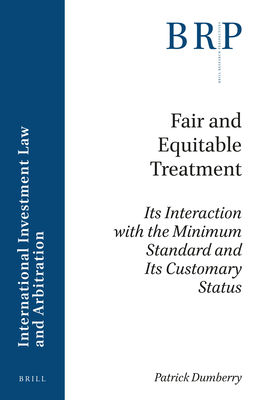 Fair and Equitable Treatment: Its Interaction with the Minimum Standard and Its Customary Status By Patrick Dumberry Cover Image