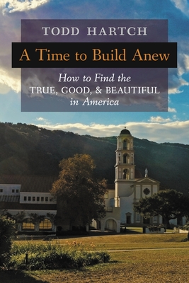 A Time to Build Anew: How to Find the True, Good, and Beautiful in America Cover Image