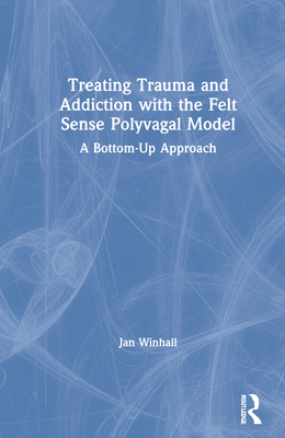 Treating Trauma and Addiction with the Felt Sense Polyvagal Model: A Bottom-Up Approach Cover Image