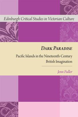 Dark Paradise: Pacific Islands in the Nineteenth-Century British Imagination (Edinburgh Critical Studies in Victorian Culture) By Jennifer Fuller Cover Image