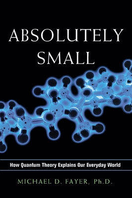 Absolutely Small: How Quantum Theory Explains Our Everyday World By Michael D. Fayer Cover Image