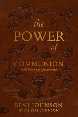 The Power of Communion with 40-Day Prayer Journey (Leather Gift Version): Accessing Miracles Through the Body and Blood of Jesus By Beni Johnson, Bill Johnson Cover Image