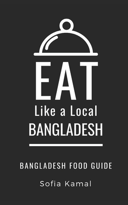 Eat Like a Local- Bangladesh: Bangladesh Food Guide (Eat Like a Local World Cities #502)