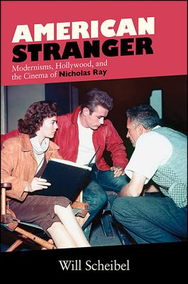 American Stranger: Modernisms, Hollywood, and the Cinema of Nicholas Ray (Suny Series) By Will Scheibel Cover Image