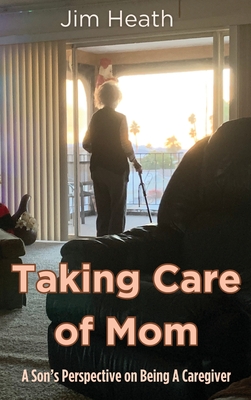 Taking Care of Mom: A Son's Perspective on Being A Caregiver Cover Image