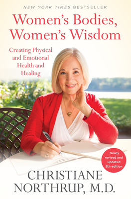 Women's Bodies, Women's Wisdom: Creating Physical and Emotional Health and Healing (Newly Updated and Revised 5th Edition) By Christiane Northrup, M.D. Cover Image