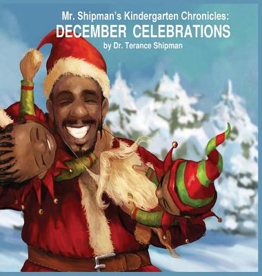 Mr. Shipman's Kindergarten Chronicles: December Celebrations (Mr. Shipman Kindergarten Chronicles #1) By Terance Shipman, Milan Ristic (Illustrator), Prudence Williams (Editor) Cover Image