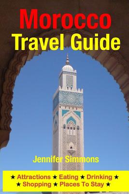 Morocco Travel Guide: Attractions, Eating, Drinking, Shopping & Places To Stay By Jennifer Simmons Cover Image