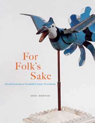 For Folk's Sake: Art and Economy in Twentieth-Century Nova Scotia (McGill-Queen's/Beaverbrook Canadian Foundation Studies in Art History #20) By Erin Morton Cover Image