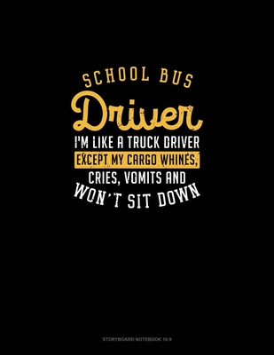 School Bus Driver, I'm Like A Truck Driver, Except My Cargo Whines, Crise, Vomits And Won't Sit Down!: Storyboard Notebook 1.85:1 By Engy Publishing Cover Image