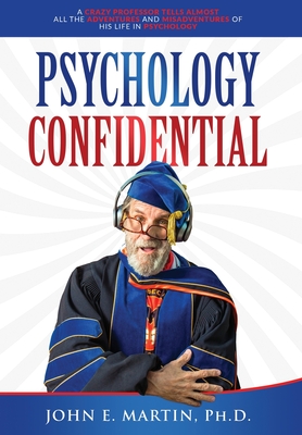 Psychology Confidential: A Crazy Professor Tells Almost All the Adventures and Misadventures of His Life in Psychology By John E. Martin Cover Image