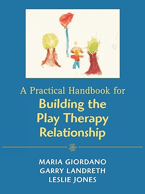 A Practical Handbook for Building the Play Therapy Relationship By Maria A. Giordano, Garry L. Landreth, Leslie D. Jones Cover Image
