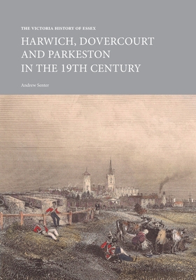 The Victoria History of Essex: Harwich, Dovercourt and Parkeston in the 19th Century (Institute of Historical Research) By Andrew Senter Cover Image