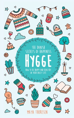 Hygge: The Danish Secrets of Happiness: How to be Happy and Healthy in Your Daily Life By Maya Thoresen Cover Image