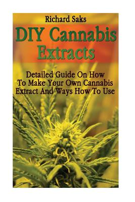 DIY Cannabis Extracts: Detailed Guide On How To Make Your Own Cannabis Extract And Ways How To Use Cover Image