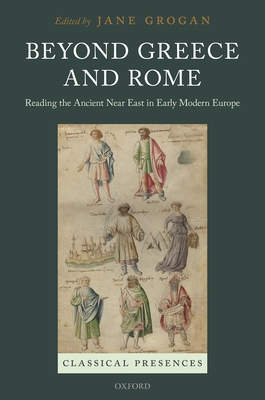 Beyond Greece and Rome: Reading the Ancient Near East in Early Modern Europe (Classical Presences) Cover Image
