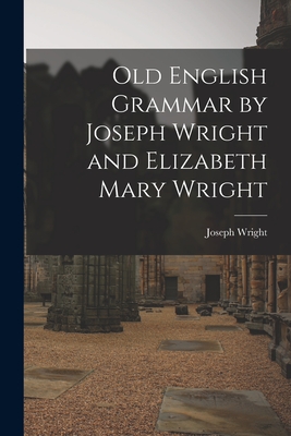 Old English Grammar by Joseph Wright and Elizabeth Mary Wright By Joseph 1855-1930 Wright Cover Image
