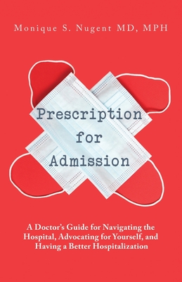 Prescription for Admission: A Doctor's Guide for Navigating the Hospital, Advocating for Yourself, and Having a Better Hospitalization By Mph Monique Nugent Cover Image