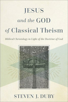 Jesus and the God of Classical Theism: Biblical Christology in Light of the Doctrine of God By Steven J. Duby Cover Image