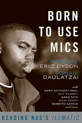 Born to Use Mics: Reading Nas's Illmatic By Michael Eric Dyson (Editor), Sohail Daulatzai (Editor) Cover Image