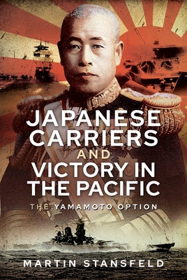 Japanese Carriers and Victory in the Pacific: The Yamamoto Option By Martin Stansfield, Martin Stansfeld Cover Image