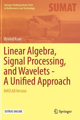 Linear Algebra, Signal Processing, and Wavelets - A Unified Approach: MATLAB Version (Springer Undergraduate Texts in Mathematics and Technology)