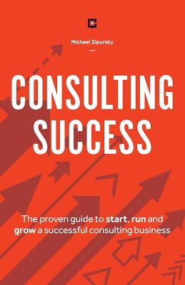 Consulting Success: The Proven Guide to Start, Run and Grow a Successful Consulting Business Cover Image