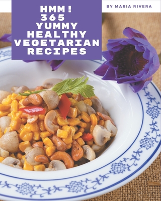 Hmm! 365 Yummy Healthy Vegetarian Recipes: Make Cooking at Home Easier with Yummy Healthy Vegetarian Cookbook! By Maria Rivera Cover Image