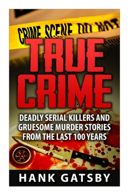 True Crime: Deadly Serial Killers And Gruesome Murders Stories From the Last 100 Years Cover Image