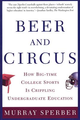 Beer and Circus: How Big-Time College Sports Has Crippled Undergraduate Education By Murray Sperber Cover Image