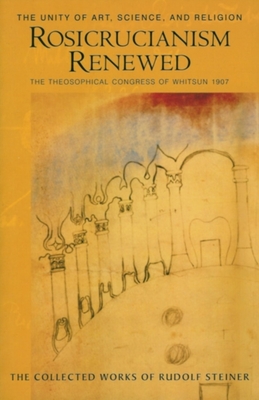Rosicrucianism Renewed: The Unity of Art, Science & Religion: The Theosophical Congress of Whitsun 1907 (Cw 284) (Collected Works of Rudolf Steiner #284) By Rudolf Steiner, Christopher Bamford (Introduction by), Joan Deris Allen (Editor) Cover Image