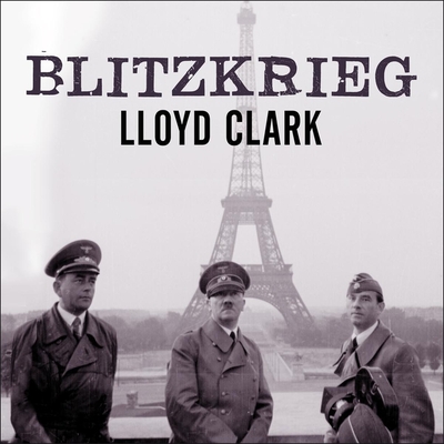 Blitzkrieg: Myth, Reality, and Hitler's Lightning War: France 1940 By Lloyd Clark, Shaun Grindell (Read by) Cover Image