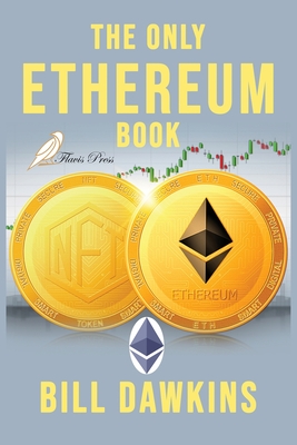 The Only Ethereum Book: An Absolute Beginner's Guide. Building Smart Contracts and DApps. By Bill Dawkins Cover Image
