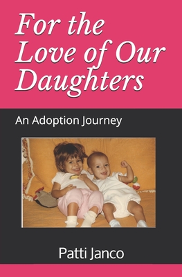 For the Love of Our Daughters: An Adoption Journey By Patti Janco Cover Image