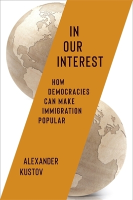 In Our Interest: How Democracies Can Make Immigration Popular By Alexander Kustov Cover Image