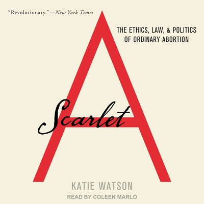 Scarlet a: The Ethics, Law, and Politics of Ordinary Abortion By Katie Watson, Coleen Marlo (Read by) Cover Image