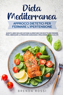 Dieta Mediterranea Approcci dietetici per fermare l'ipertensione: Questo libro include un piano alimentare con ricette per perdere peso, abbassare la Cover Image