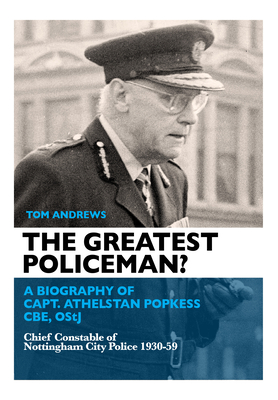 The Greatest Policeman?: A Biography of Capt Athelstan Popkess By Tom Andrews Cover Image