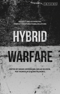Hybrid Warfare: Security and Asymmetric Conflict in International Relations By Mikael Weissmann (Editor), Niklas Nilsson (Editor), Per Thunholm (Editor) Cover Image