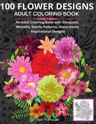 Download 100 Flower Designs Adult Coloring Book Amazing Flower Coloring Book 100 Wonderful Stress Relieving Designs With Bouquets Wreaths Swirls Patterns Paperback Brain Lair Books