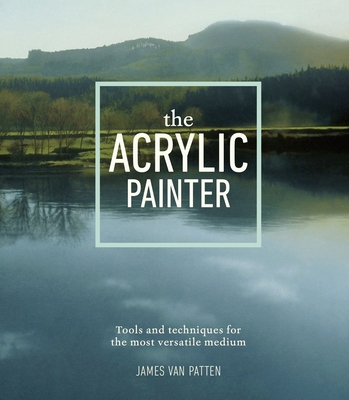 The Acrylic Painter: Tools and Techniques for the Most Versatile Medium Cover Image