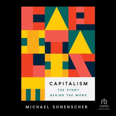 Capitalism: The Story Behind the Word By Michael Sonenscher, Liam Gerrard (Read by) Cover Image