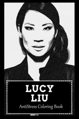 AntiStress Coloring Book: Over 45+ Lucy Liu Inspired Designs That Will Lower You Fatigue, Blood Pressure and Reduce Activity of Stress Hormones Cover Image