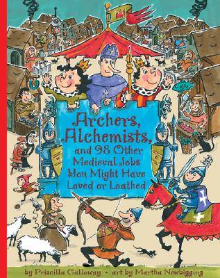 Archers, Alchemists: And 98 Other Medieval Jobs You Might Have Loved or Loathed (Jobs in History) By Priscilla Galloway, Martha Newbigging (Illustrator) Cover Image